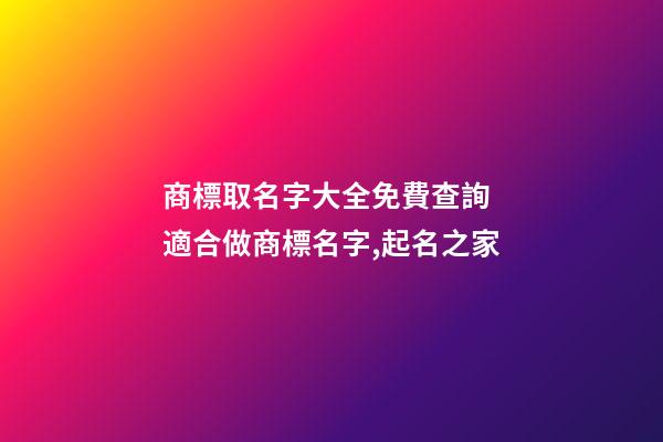 商標取名字大全免費查詢 適合做商標名字,起名之家